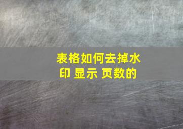 表格如何去掉水印 显示 页数的